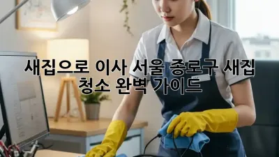 새집으로 이사? 서울 종로구 새집 청소 완벽 가이드!