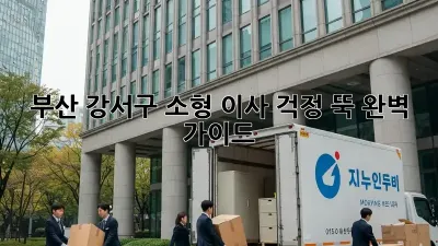 부산 강서구 소형 이사, 걱정 뚝! 완벽 가이드