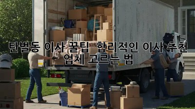 탄벌동 이사 꿀팁🍯 : 합리적인 이사 추천 업체 고르는 법!