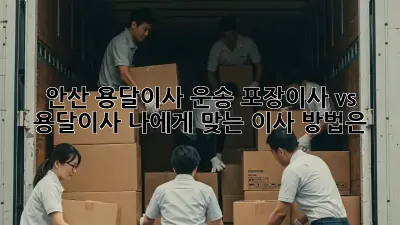 안산 용달이사 운송: 포장이사 vs 용달이사, 나에게 맞는 이사 방법은?